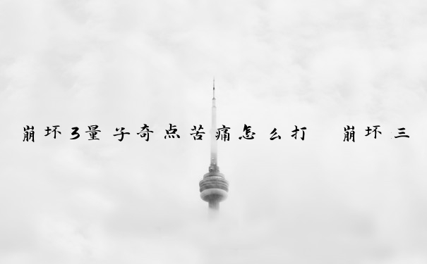 崩坏3量子奇点苦痛怎么打　崩坏三量子奇点苦痛怎么打