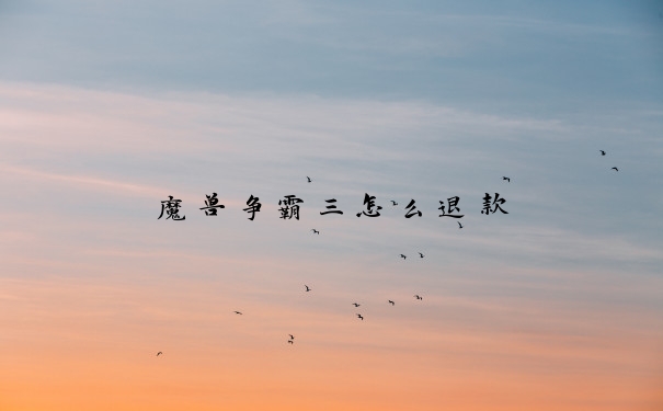 魔兽争霸三怎么退款