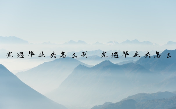 光遇毕业头怎么刷　光遇毕业头怎么拿