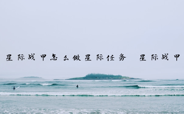 星际战甲怎么做星际任务　星际战甲怎么做星际任务视频