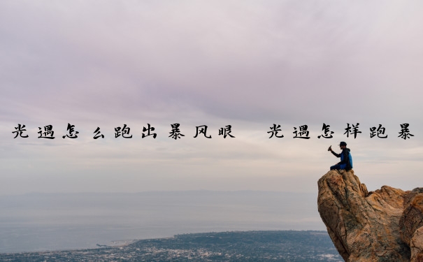光遇怎么跑出暴风眼　光遇怎样跑暴风眼