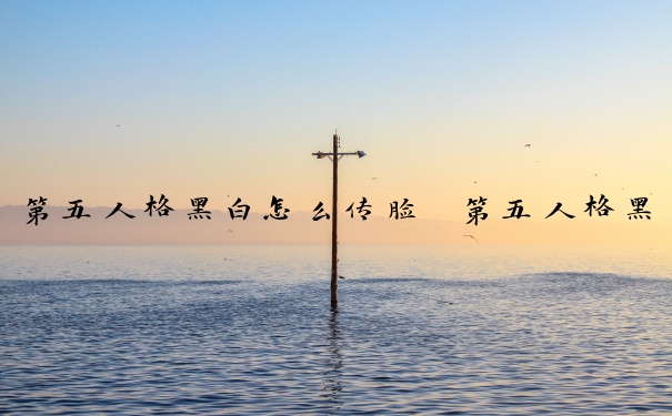 第五人格黑白怎么传脸　第五人格黑白怎么使用
