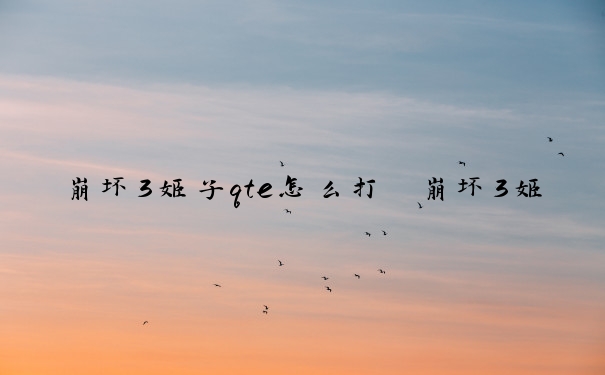 崩坏3姬子qte怎么打　崩坏3姬子怎么玩