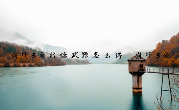 崩坏3爱酱糖武器怎么得　崩坏3爱酱糖武器怎么得的
