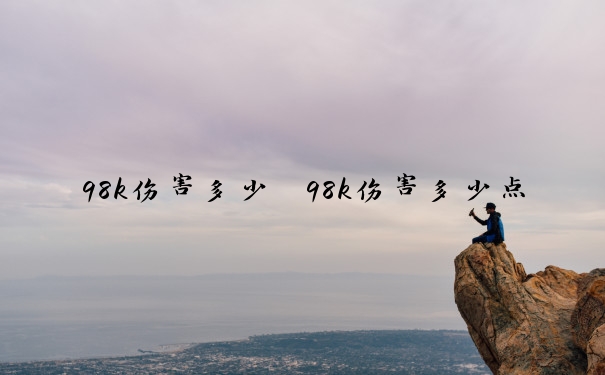 98k伤害多少　98k伤害多少点