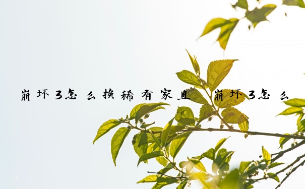 崩坏3怎么换稀有家具　崩坏3怎么换稀有家具装备