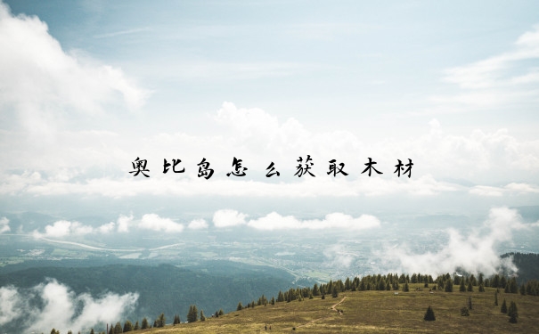 奥比岛怎么获取木材