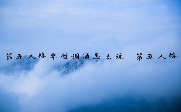 第五人格卑微调酒怎么玩　第五人格卑微调酒怎么玩的