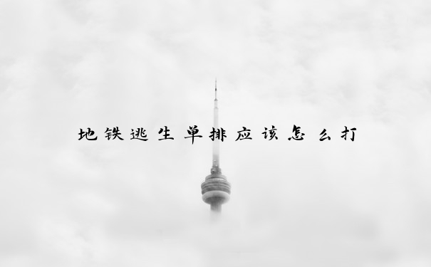 地铁逃生单排应该怎么打