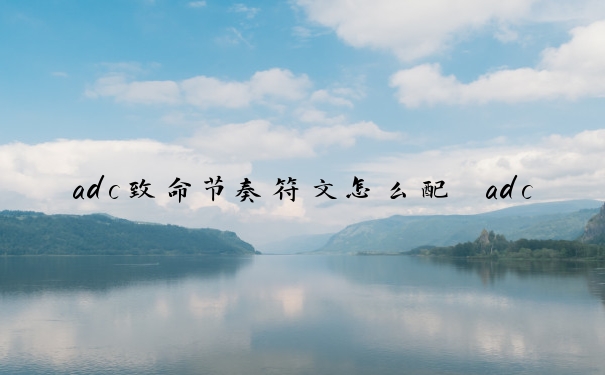 adc致命节奏符文怎么配　adc致命节奏符文怎么配的