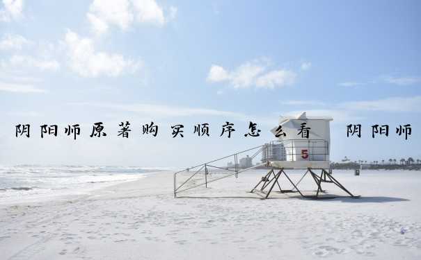 阴阳师原著购买顺序怎么看　阴阳师原著购买顺序怎么看的