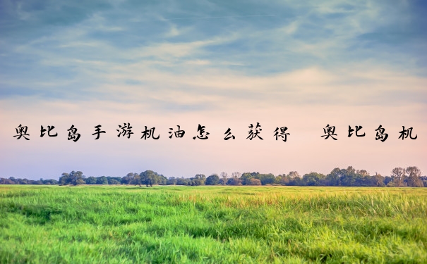 奥比岛手游机油怎么获得　奥比岛机油在哪