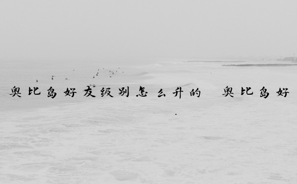 奥比岛好友级别怎么升的　奥比岛好友级别怎么升的快