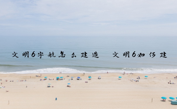 文明6宇航怎么建造　文明6如何建宇航中心