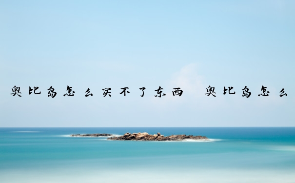 奥比岛怎么买不了东西　奥比岛怎么买不了东西了