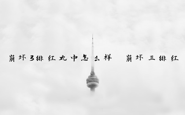 崩坏3绯红丸中怎么样　崩坏三绯红怎么样