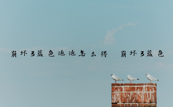 崩坏3蓝色泡泡怎么得　崩坏3蓝色梦泡泡