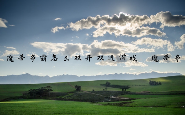 魔兽争霸怎么双开双进游戏　魔兽争霸怎么双开双进游戏模式