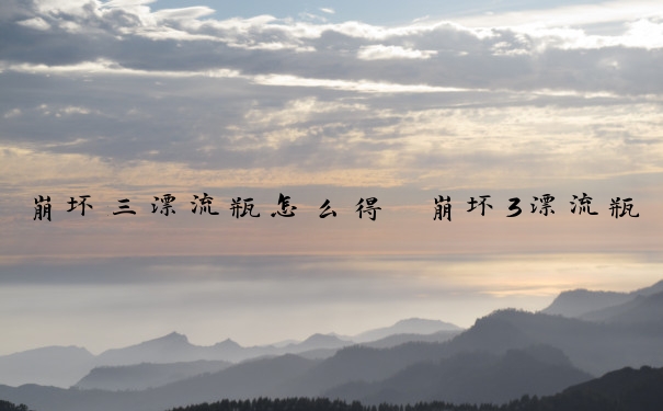 崩坏三漂流瓶怎么得　崩坏3漂流瓶攻略