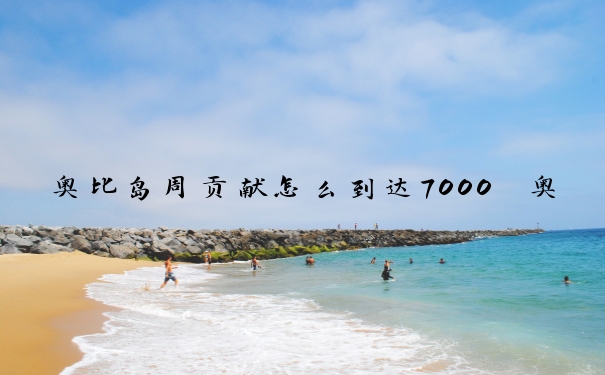 奥比岛周贡献怎么到达7000　奥比岛最新任务