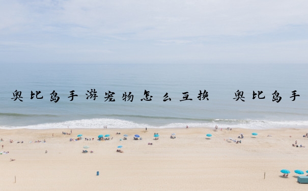 奥比岛手游宠物怎么互换　奥比岛手游宠物怎么互换装备