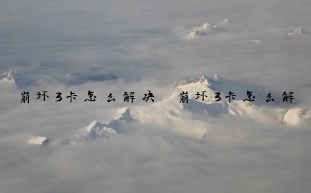 崩坏3卡怎么解决　崩坏3卡怎么解决封号问题