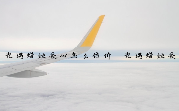 光遇蜡烛爱心怎么估价　光遇蜡烛爱心怎么获得