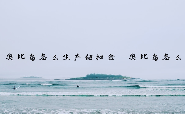 奥比岛怎么生产纽扣盒　奥比岛怎么生产纽扣盒子