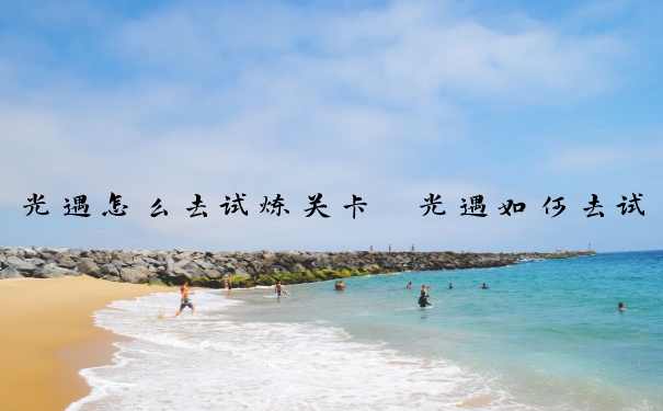 光遇怎么去试炼关卡　光遇如何去试炼
