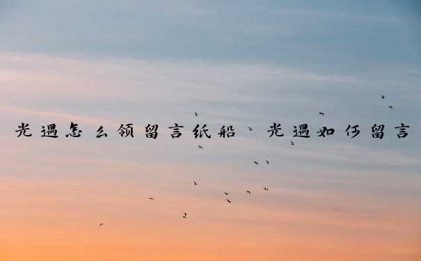 光遇怎么领留言纸船　光遇如何留言纸船