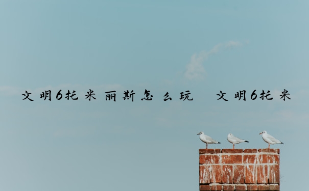 文明6托米丽斯怎么玩　文明6托米丽司玩法
