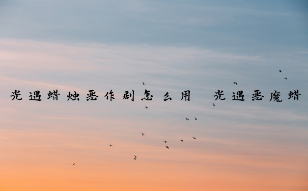光遇蜡烛恶作剧怎么用　光遇恶魔蜡烛