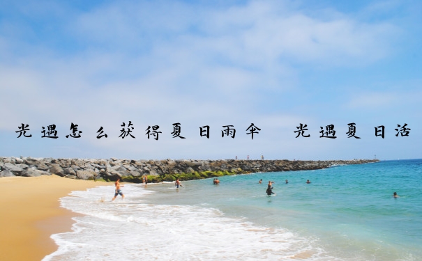光遇怎么获得夏日雨伞　光遇夏日活动雨伞怎么获得