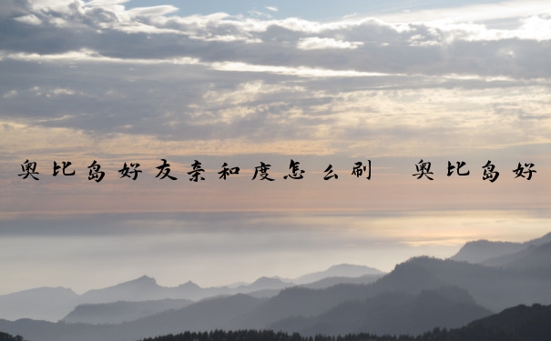 奥比岛好友亲和度怎么刷　奥比岛好友亲和度怎么刷的