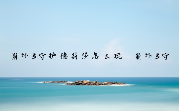 崩坏3守护德莉莎怎么玩　崩坏3守护德莉莎怎么玩的