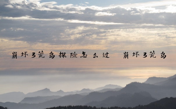 崩坏3荒岛探险怎么过　崩坏3荒岛探险怎么过关