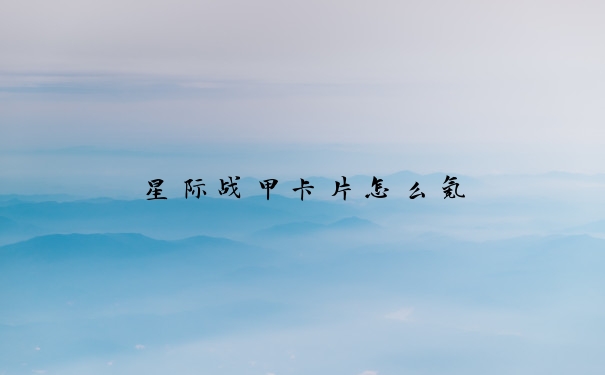 星际战甲卡片怎么氪