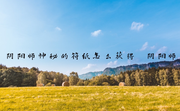 阴阳师神秘的符纸怎么获得　阴阳师神秘的符纸怎么获得的
