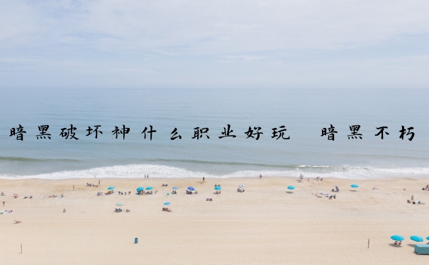 暗黑破坏神什么职业好玩　暗黑不朽最耐玩的职业