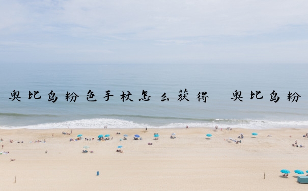 奥比岛粉色手杖怎么获得　奥比岛粉玫瑰花花泳裙怎么获得