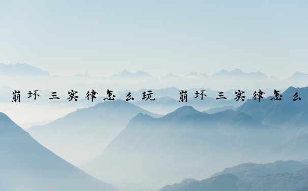 崩坏三实律怎么玩　崩坏三实律怎么玩才好玩