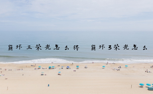 崩坏三荣光怎么得　崩坏3荣光怎么得
