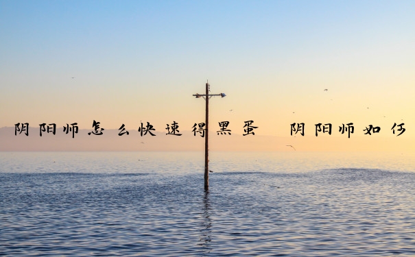 阴阳师怎么快速得黑蛋　阴阳师如何快速得黑蛋