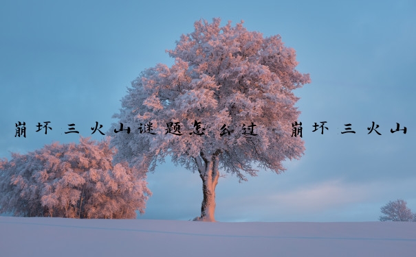 崩坏三火山谜题怎么过　崩坏三火山谜题怎么过关