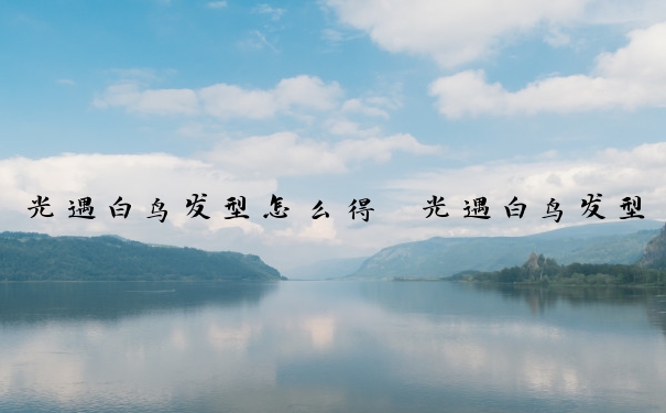 光遇白鸟发型怎么得　光遇白鸟发型怎么得到