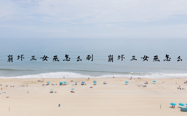 崩坏三女巫怎么刷　崩坏三女巫怎么刷不出来