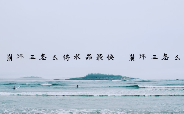 崩坏三怎么得水晶最快　崩坏三怎么获得水晶最快