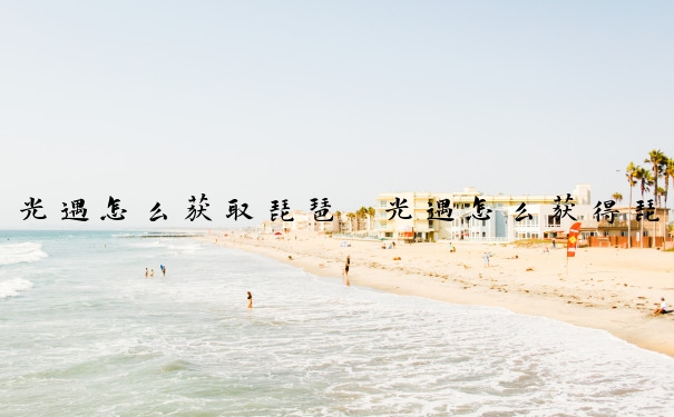 光遇怎么获取琵琶　光遇怎么获得琵琶