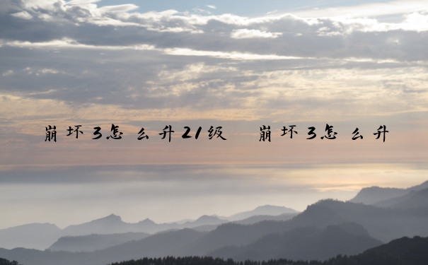 崩坏3怎么升21级　崩坏3怎么升21级武器
