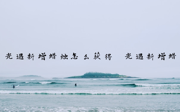 光遇新增蜡烛怎么获得　光遇新增蜡烛在哪